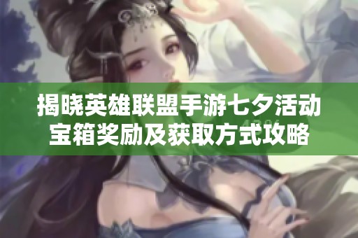 揭晓英雄联盟手游七夕活动宝箱奖励及获取方式攻略