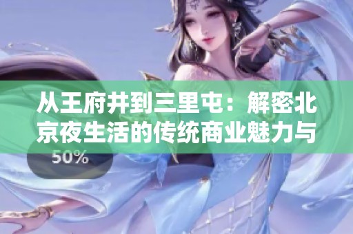从王府井到三里屯：解密北京夜生活的传统商业魅力与转变