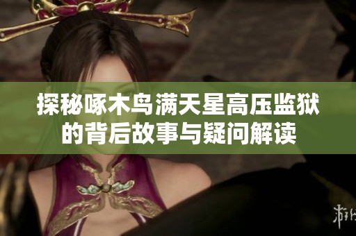 探秘啄木鸟满天星高压监狱的背后故事与疑问解读