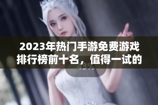 2023年热门手游免费游戏排行榜前十名，值得一试的游戏推荐