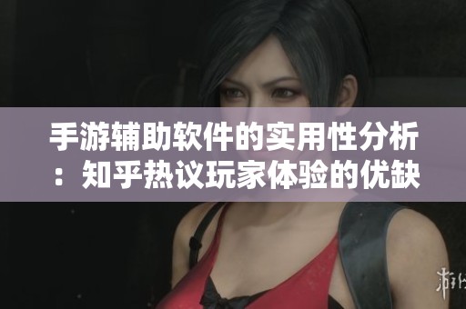 手游辅助软件的实用性分析：知乎热议玩家体验的优缺点揭秘