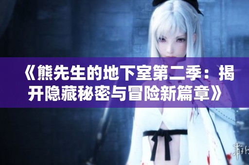 《熊先生的地下室第二季：揭开隐藏秘密与冒险新篇章》