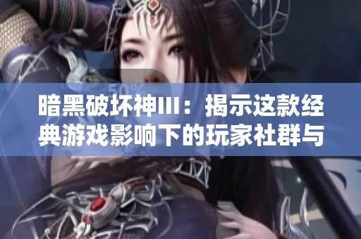 暗黑破坏神III：揭示这款经典游戏影响下的玩家社群与文化现象