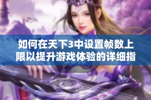 如何在天下3中设置帧数上限以提升游戏体验的详细指南