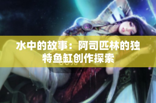 水中的故事：阿司匹林的独特鱼缸创作探索