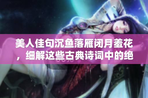 美人佳句沉鱼落雁闭月羞花，细解这些古典诗词中的绝世美人