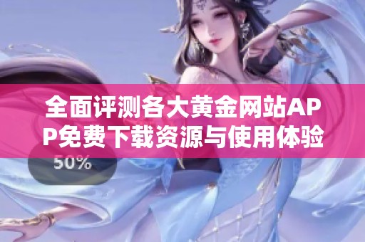 全面评测各大黄金网站APP免费下载资源与使用体验指南