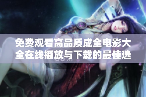 免费观看高品质成全电影大全在线播放与下载的最佳选择