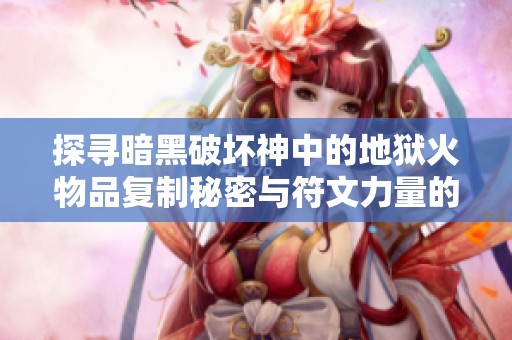 探寻暗黑破坏神中的地狱火物品复制秘密与符文力量的奥秘