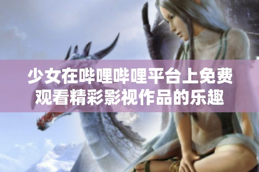 少女在哔哩哔哩平台上免费观看精彩影视作品的乐趣