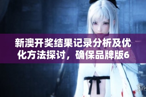新澳开奖结果记录分析及优化方法探讨，确保品牌版62.8.93的有效性