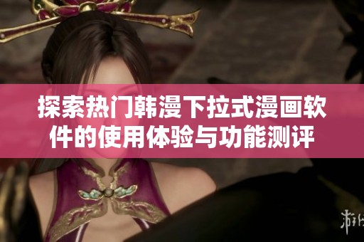 探索热门韩漫下拉式漫画软件的使用体验与功能测评