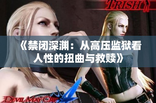 《禁闭深渊：从高压监狱看人性的扭曲与救赎》
