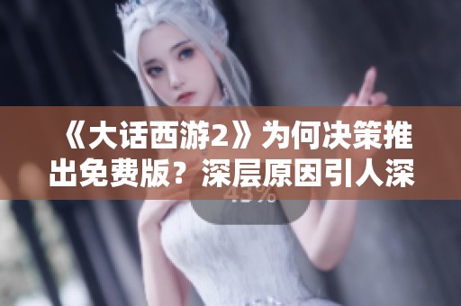 《大话西游2》为何决策推出免费版？深层原因引人深思