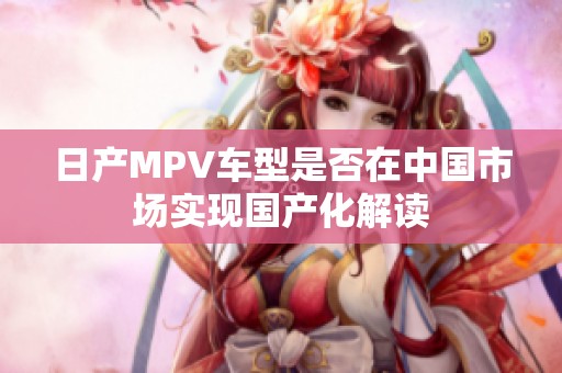 日产MPV车型是否在中国市场实现国产化解读