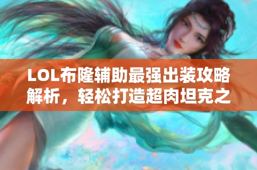 LOL布隆辅助最强出装攻略解析，轻松打造超肉坦克之路