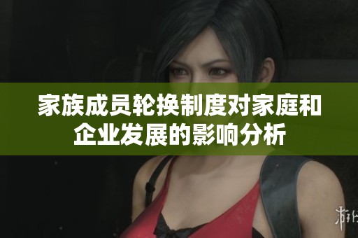 家族成员轮换制度对家庭和企业发展的影响分析