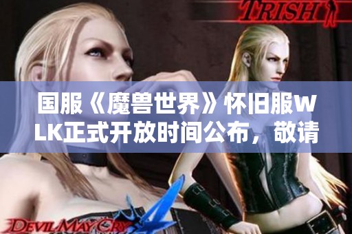 国服《魔兽世界》怀旧服WLK正式开放时间公布，敬请期待新冒险