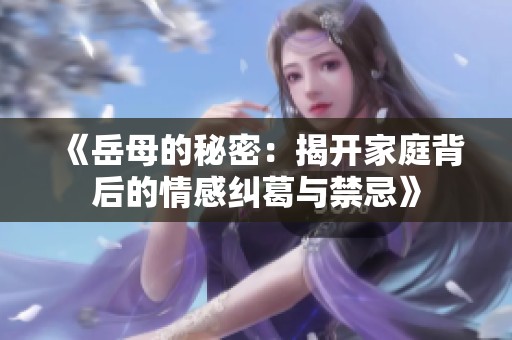 《岳母的秘密：揭开家庭背后的情感纠葛与禁忌》