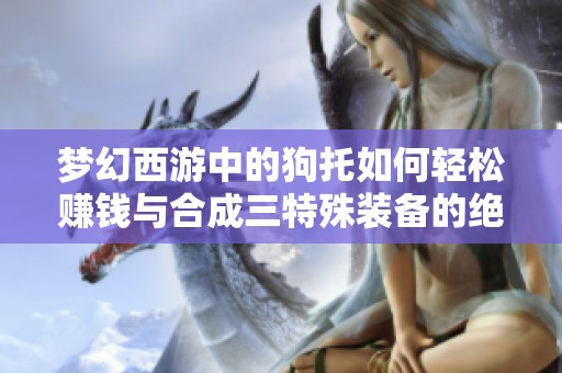 梦幻西游中的狗托如何轻松赚钱与合成三特殊装备的绝妙策略