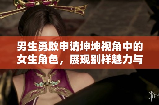 男生勇敢申请坤坤视角中的女生角色，展现别样魅力与自信