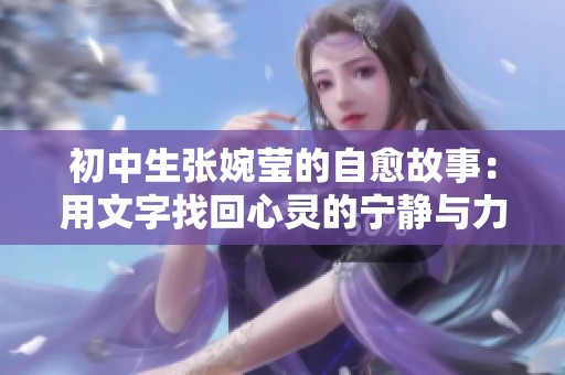 初中生张婉莹的自愈故事：用文字找回心灵的宁静与力量