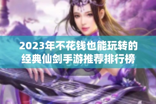 2023年不花钱也能玩转的经典仙剑手游推荐排行榜