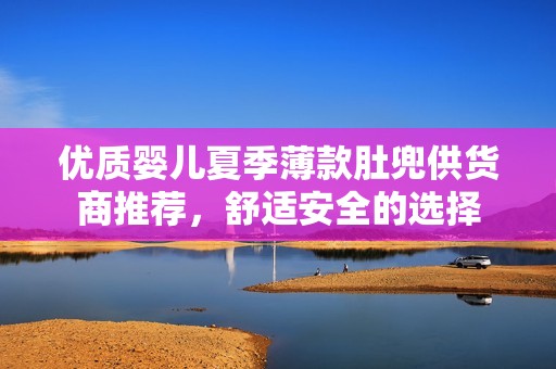 优质婴儿夏季薄款肚兜供货商推荐，舒适安全的选择