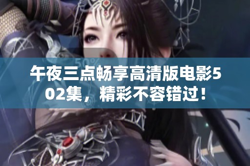 午夜三点畅享高清版电影502集，精彩不容错过！