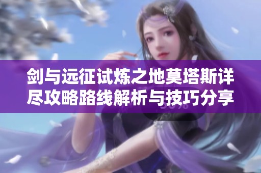 剑与远征试炼之地莫塔斯详尽攻略路线解析与技巧分享