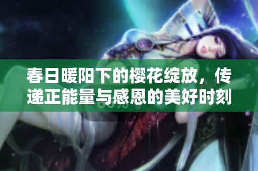 春日暖阳下的樱花绽放，传递正能量与感恩的美好时刻