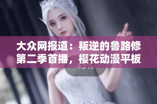 大众网报道：叛逆的鲁路修第二季首播，樱花动漫平板引发热议