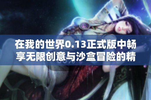 在我的世界0.13正式版中畅享无限创意与沙盒冒险的精彩旅程