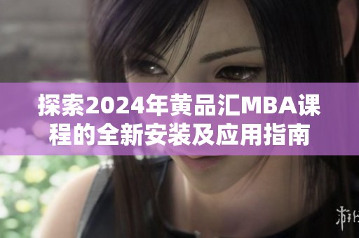 探索2024年黄品汇MBA课程的全新安装及应用指南