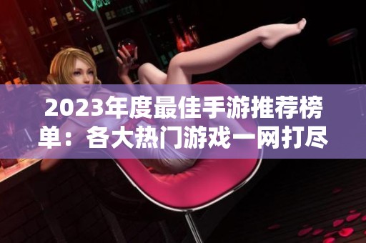 2023年度最佳手游推荐榜单：各大热门游戏一网打尽