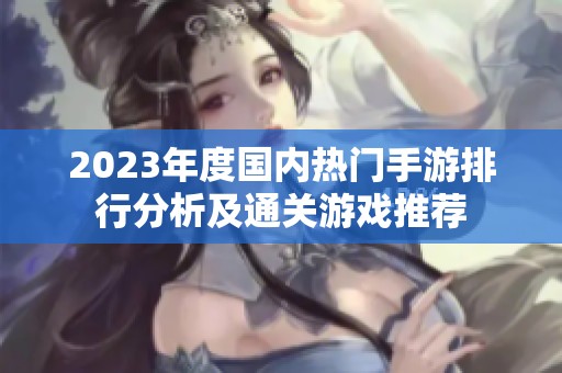 2023年度国内热门手游排行分析及通关游戏推荐