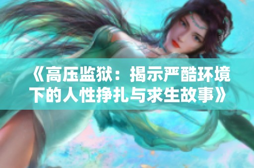 《高压监狱：揭示严酷环境下的人性挣扎与求生故事》