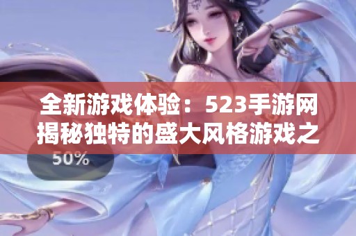 全新游戏体验：523手游网揭秘独特的盛大风格游戏之箱
