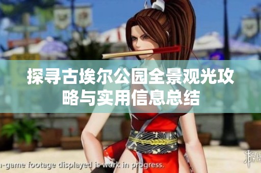 探寻古埃尔公园全景观光攻略与实用信息总结