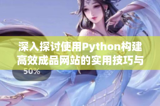 深入探讨使用Python构建高效成品网站的实用技巧与方法
