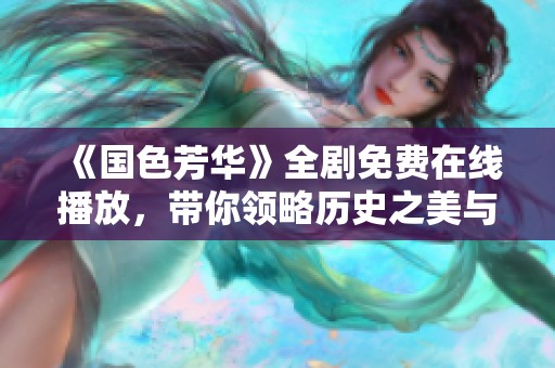 《国色芳华》全剧免费在线播放，带你领略历史之美与人间情感