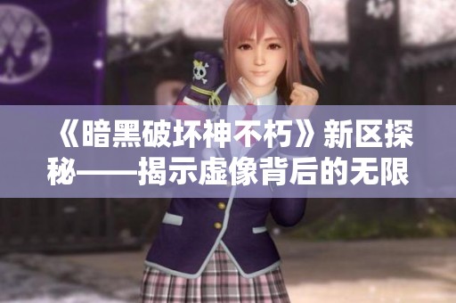 《暗黑破坏神不朽》新区探秘——揭示虚像背后的无限魅力与冒险体验