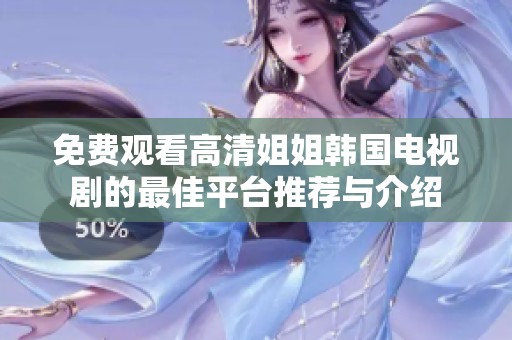 免费观看高清姐姐韩国电视剧的最佳平台推荐与介绍