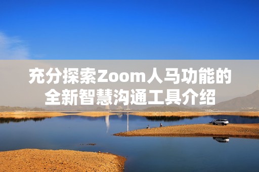 充分探索Zoom人马功能的全新智慧沟通工具介绍