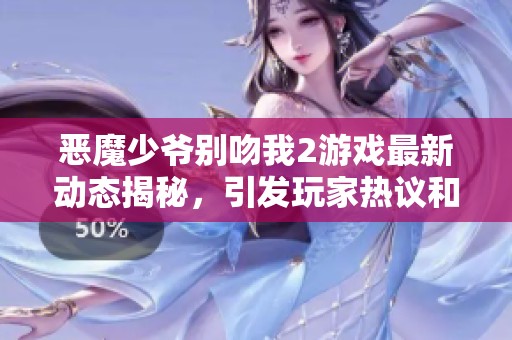 恶魔少爷别吻我2游戏最新动态揭秘，引发玩家热议和期待