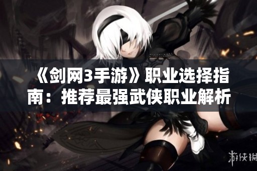 《剑网3手游》职业选择指南：推荐最强武侠职业解析！