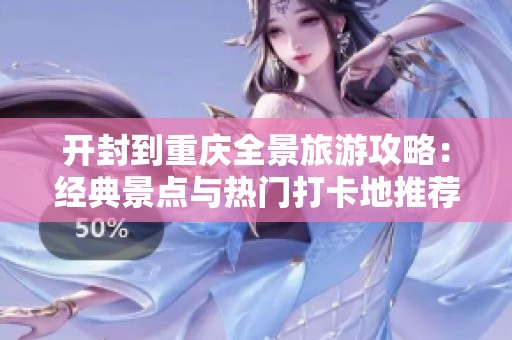 开封到重庆全景旅游攻略：经典景点与热门打卡地推荐一览
