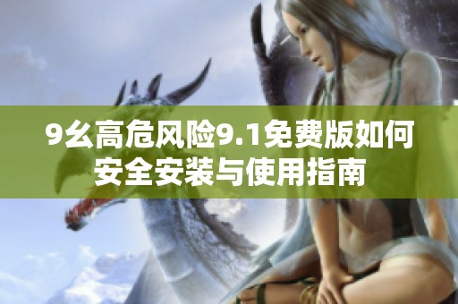 9幺高危风险9.1免费版如何安全安装与使用指南
