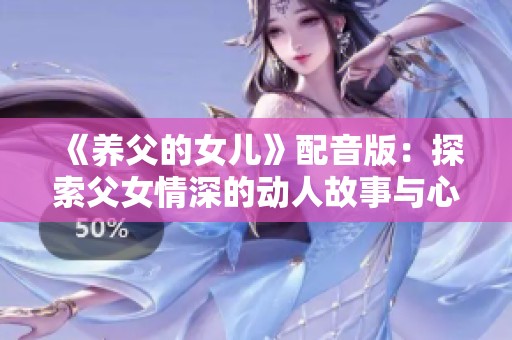 《养父的女儿》配音版：探索父女情深的动人故事与心灵碰撞