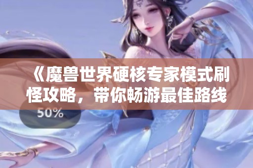 《魔兽世界硬核专家模式刷怪攻略，带你畅游最佳路线与技巧》